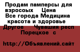 Продам памперсы для взросоых. › Цена ­ 500 - Все города Медицина, красота и здоровье » Другое   . Чувашия респ.,Порецкое. с.